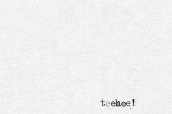 teehee!