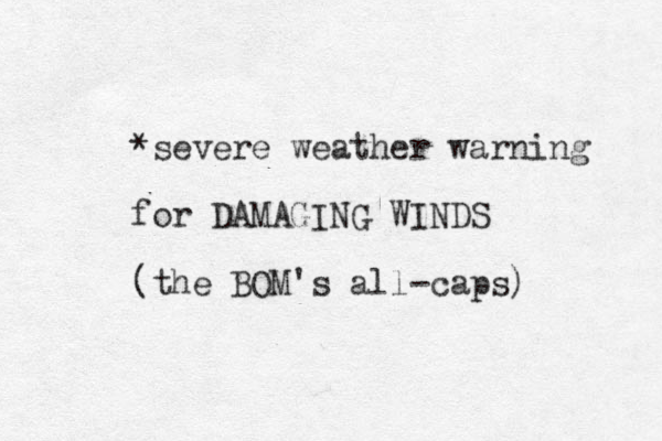 *severe weather warning for DAMAGING WINDS (the BOM's all-caps) 