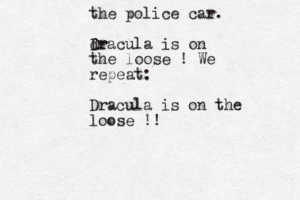 the police car. dr Dracula is on the loose ! We repeat: Dracula is on the loose !! 