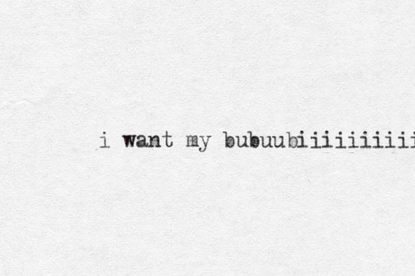 i want my bubuubiiiiiiiiiii 
