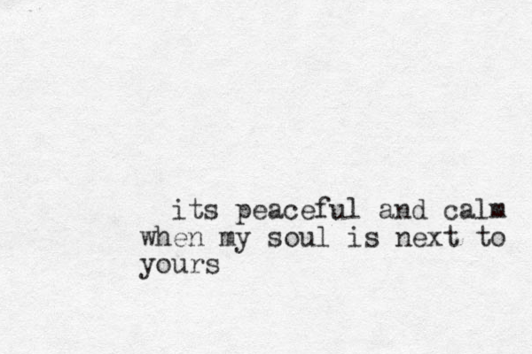 its peaceful and cal m when my soul is next to yours