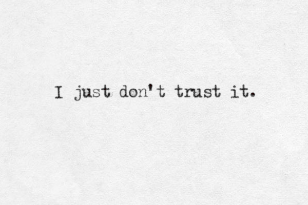 I just don't trust it. 