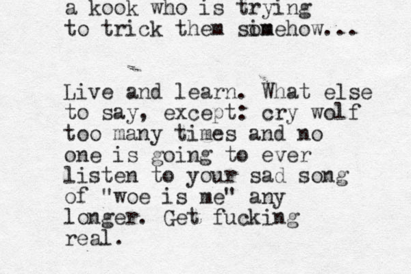 a kook who is trying to trick them sim omehow... Live and learn. What else to say , except: cry wolf too many times and no one is going to ever listen to your sad song of "woe is me" any longer. Get fucking real. 