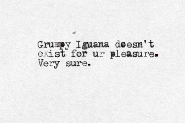 Grumpy Iguana doesn't exist for ur pleasure. Very sure.