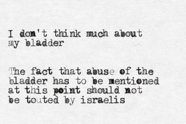 I don't think much about my bladder The fact that abuse of the bladder has to be mentioned at this point should not be touted by israelis