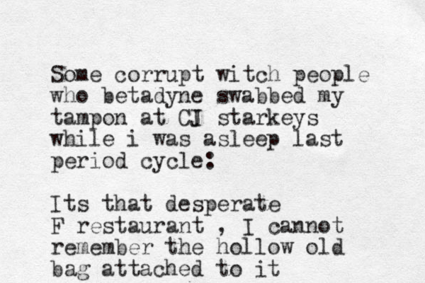 Some corrupt witch people who betadyne swabbed my tampon at CI J starkeys while i was asleep last period cycle: Its that desperate F restaurant , I cannot remember the hollow old bag attached to it 
