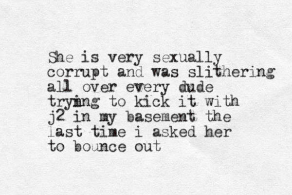 She is very sexually corrupt and was slithering all over every dude tryn ing to kick it with j2 in my basement the last time i asked her to bounce out 