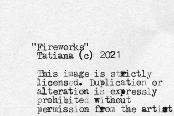 "Fireworks" Tatiana (c) 2021 T This image is strictly licensed. Duplication or alteration is expressly prohibited without permission from the artist. 