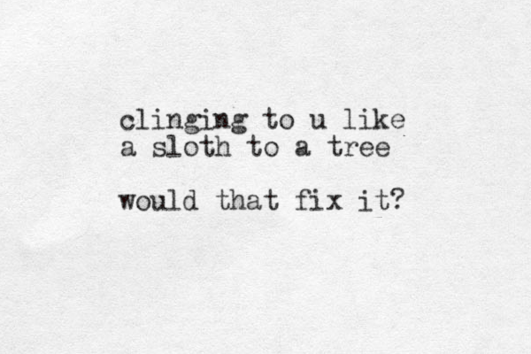 clinging to u like a sloth to a tree would that fix it?