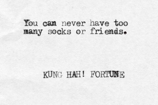 You can never have too many socks or friends. KUNG HAH! FORTUNE
