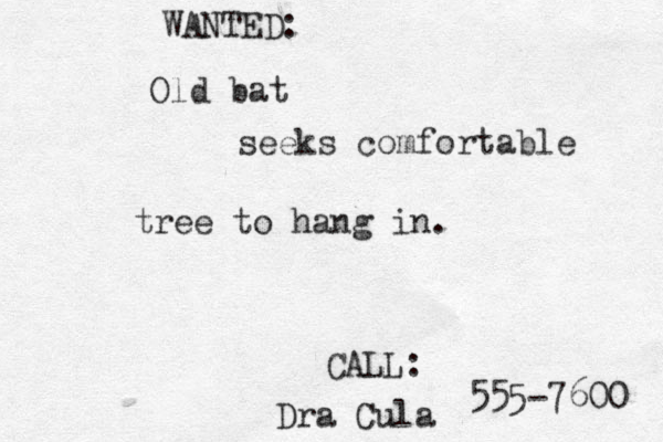 Old bat WANTED: seeks comfortable tree to hang in. CALL: Dra Cula 555-7600 
