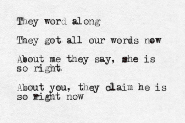 They word along They got all our words now About me they say, she is so right About you, they claim he is so right now