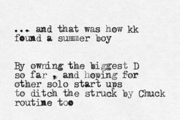 ... and that was how kk found a summer boy By owning the biggest D so far , and hoping for other solo start ups to ditch the struck by Chuck routine too 