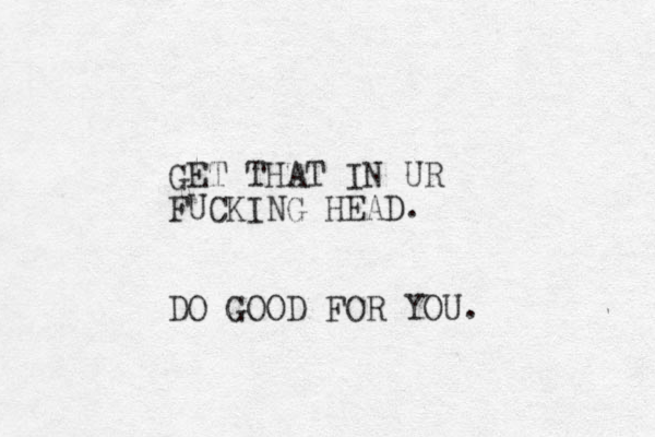 GET THAT IN UR FUCKING HEAD. DO GOOD FOR YOU. 