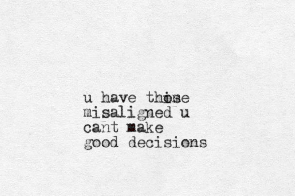 u have thise m o misaligned u cant make good decisions