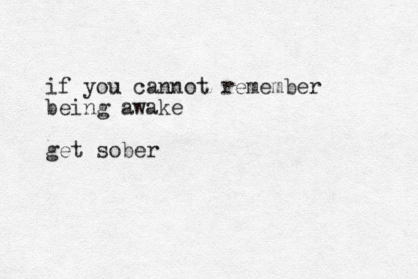 if you cannot remember being awake get sober 