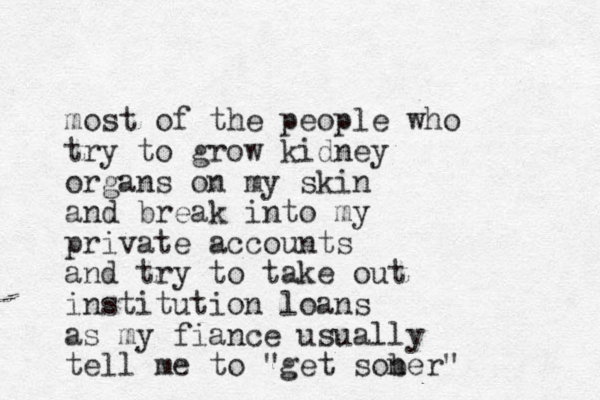 most of the people who try to grow kidney organs on my skin and break into my private accounts and try to take out institution loans as my fiance usually tell me to "get son ber"