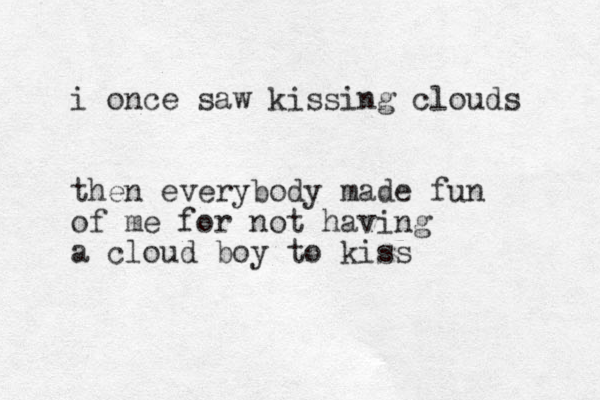 i once saw kissing clouds then everybody made fun of me for not having a cloud boy to kiss 