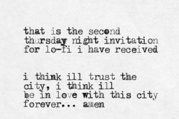 that is the second thursday night invitation for lo-fi i have received i think ill trust the city, i think ill be in love with this city forever... amen