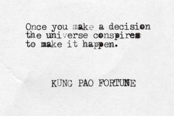 Once you make a decision the universe conspires to make it happen. KUNG PAO FORTUNE