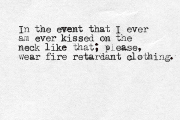 In the event that I ever am ever kissed on the neck like that; please, wear fire retardant clothing. 