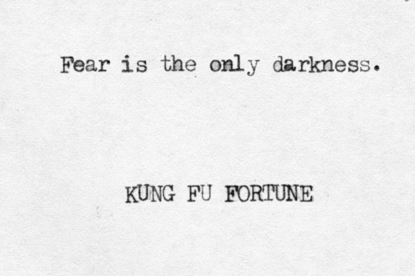 Fear is the only darkness. KUNG FU FORTUNE