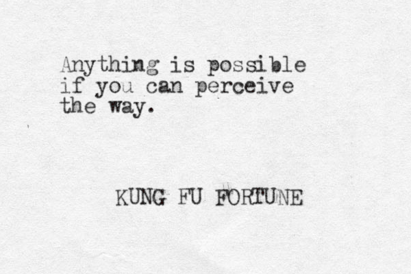 Anything is possible if you can perceive the way. KUNG FU FORTUNE
