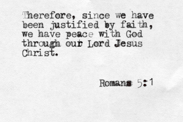 Therefore, since we have been justified by faith, we have peace with God through out r r Lord Jesus Christ. Romans 5:1 