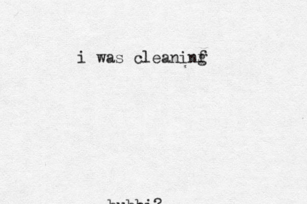 bubbi? i was cleaninf g