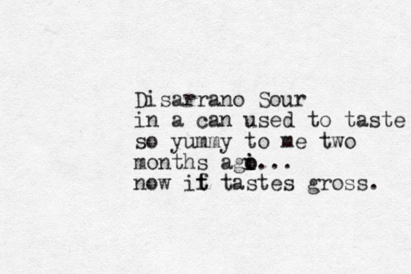 Disarrano Sour in a can used to taste so yummy to me two months agi o i o... now if t t tastes gross. 