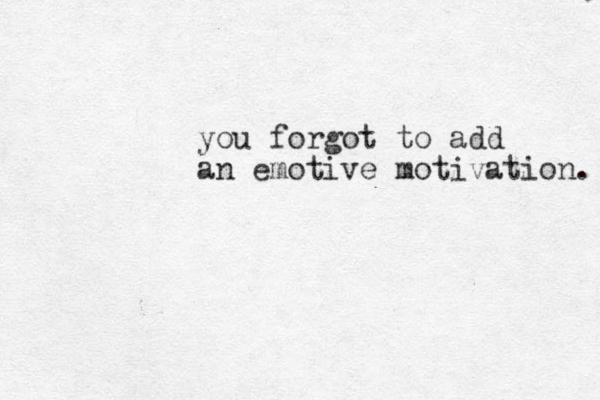 you forgot to add an emotive motivation. 