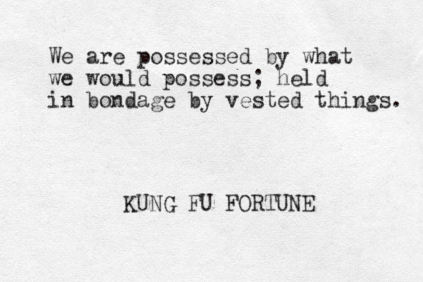 We are possessed by what we would possess; held in bondage by vested things. KUNG FU FORTUNE
