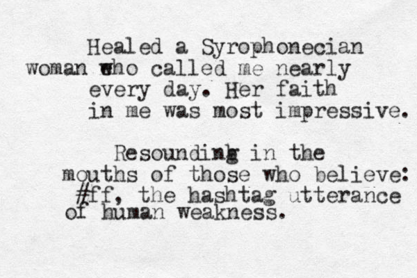 Healed a Syrophonecian woman e who called me nearly every day. Her faith in me was most impressive. Resoundinb g in the mouths of those who believe ff # , the hashtag utterance : of human weakness. 