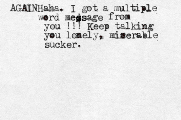 Haha. I got a multiple word medsage s s m ss s from you !!! Keep talking you lonely, miserable sucker. AGAIN