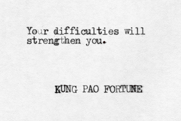 Your difficulties will strengthen you. LUNG K K PAO FORTUNE