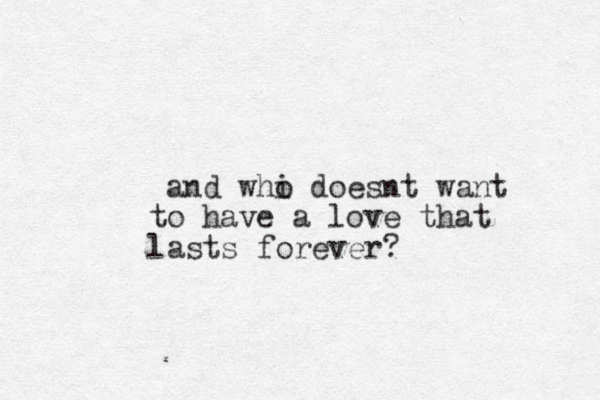 and whi o doesnt want to have a love that lasts forever? 