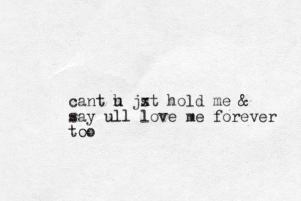 cant h u jx st hold me & say ull love me forever too .