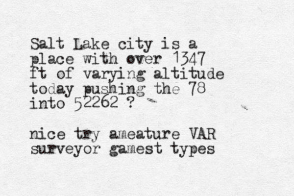 Salt Lake city is a place with over 1347 ft of varying altitude today pushing the 78 into 52262 ? nice try ameature VAR surveyor gamest types