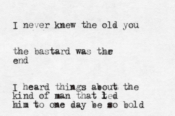 I never knew the old you the bastard was thr e end I heard things about the kind of man that t l l led him to one day be so bold