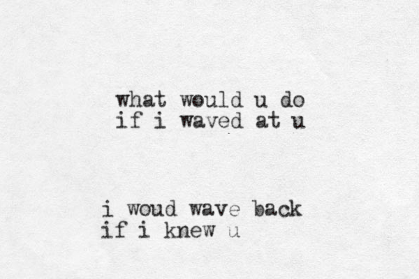 what would u do if i waved at u i woud wave back if i knew u