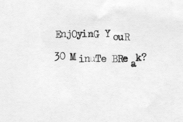 EnjOyinG Y ouR 30 M inuTe BRe a k? 