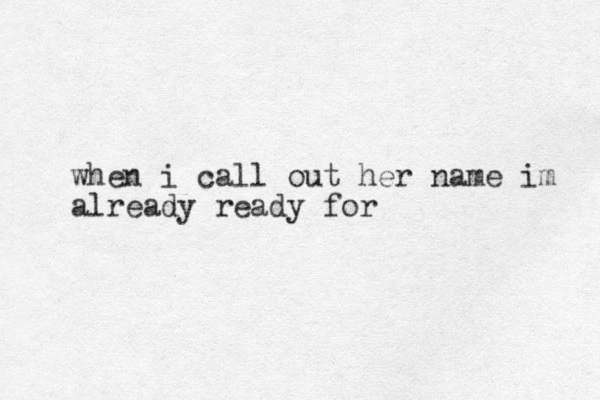 when i call out her name im already ready for