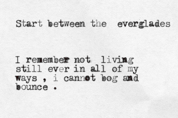 Start between the everglades I remember not living still ever in all of my ways , i cannot bog and bounce . 