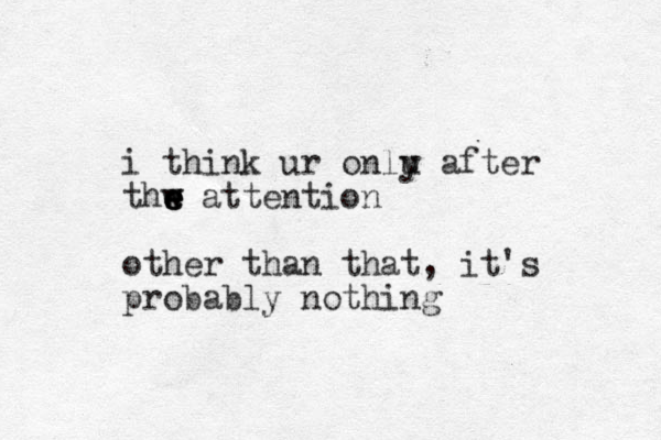 i think ur onlu after y thw attention w e e e e other than that, it's probably nothing 