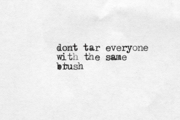 dont tar everyone with the same btush r