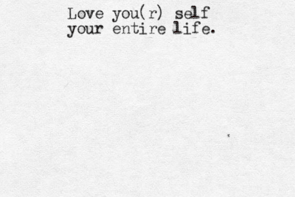Love you(r) self your entire life.