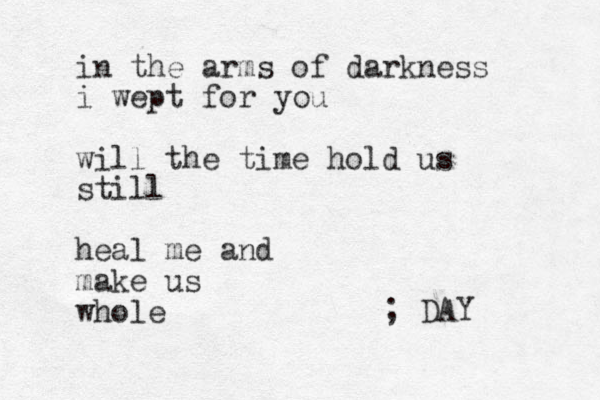 in the arms of darkness i wept for you will the time hold us still heal me and make us whole ; DAY