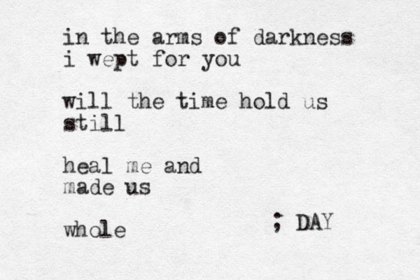 in the arms of darkness i wept for you will the time hold us still heal me and made us whole ; DAY