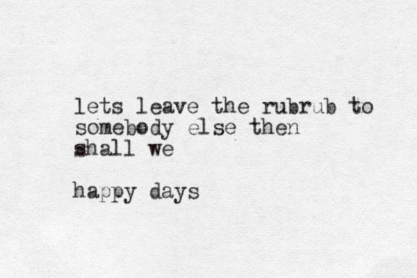 lets leave the rubrub to somebody else then shall we happy days