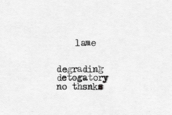 lame degrading detogatory no thsnks